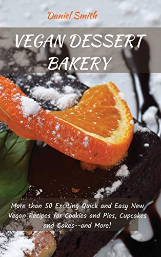 VEGAN DESSERT BAKERY: More than 50 Exciting Quick and Easy New Vegan Recipes for Cookies and Pies, Cupcakes and Cakes--and More!