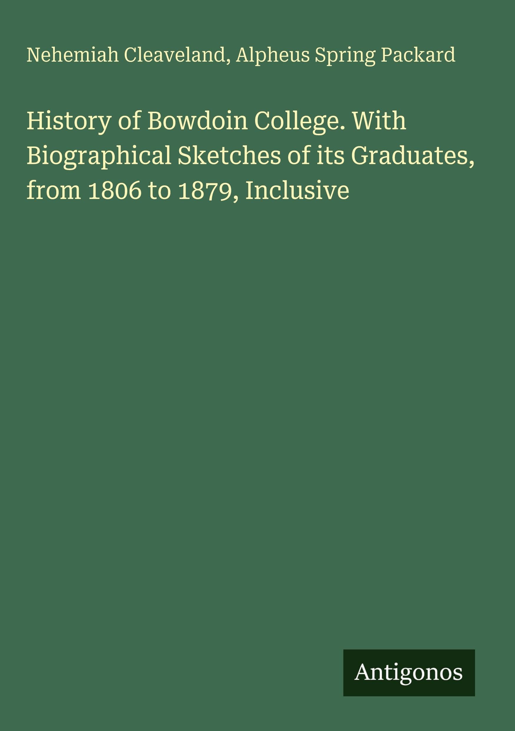 History of Bowdoin College. With Biographical Sketches of its Graduates, from 1806 to 1879, Inclusive