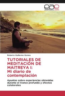 TUTORIALES DE MEDITACIÓN DE MAITREYA I: Mi diario de contemplación: Apuntes sobre experiencias obtenidas durante el trance profundo y efectos colaterales
