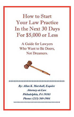 How to Start Your Law Practice in the Next Thirty Days for $5,000 or Less: Guide for Lawyers who want to be doers, not dreamers.
