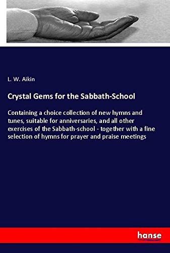 Crystal Gems for the Sabbath-School: Containing a choice collection of new hymns and tunes, suitable for anniversaries, and all other exercises of the ... of hymns for prayer and praise meetings