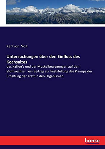 Untersuchungen über den Einfluss des Kochsalzes: des Kaffee's und der Muskelbewegungen auf den Stoffwechsel : ein Beitrag zur Feststellung des Prinzips der Erhaltung der Kraft in den Organismen