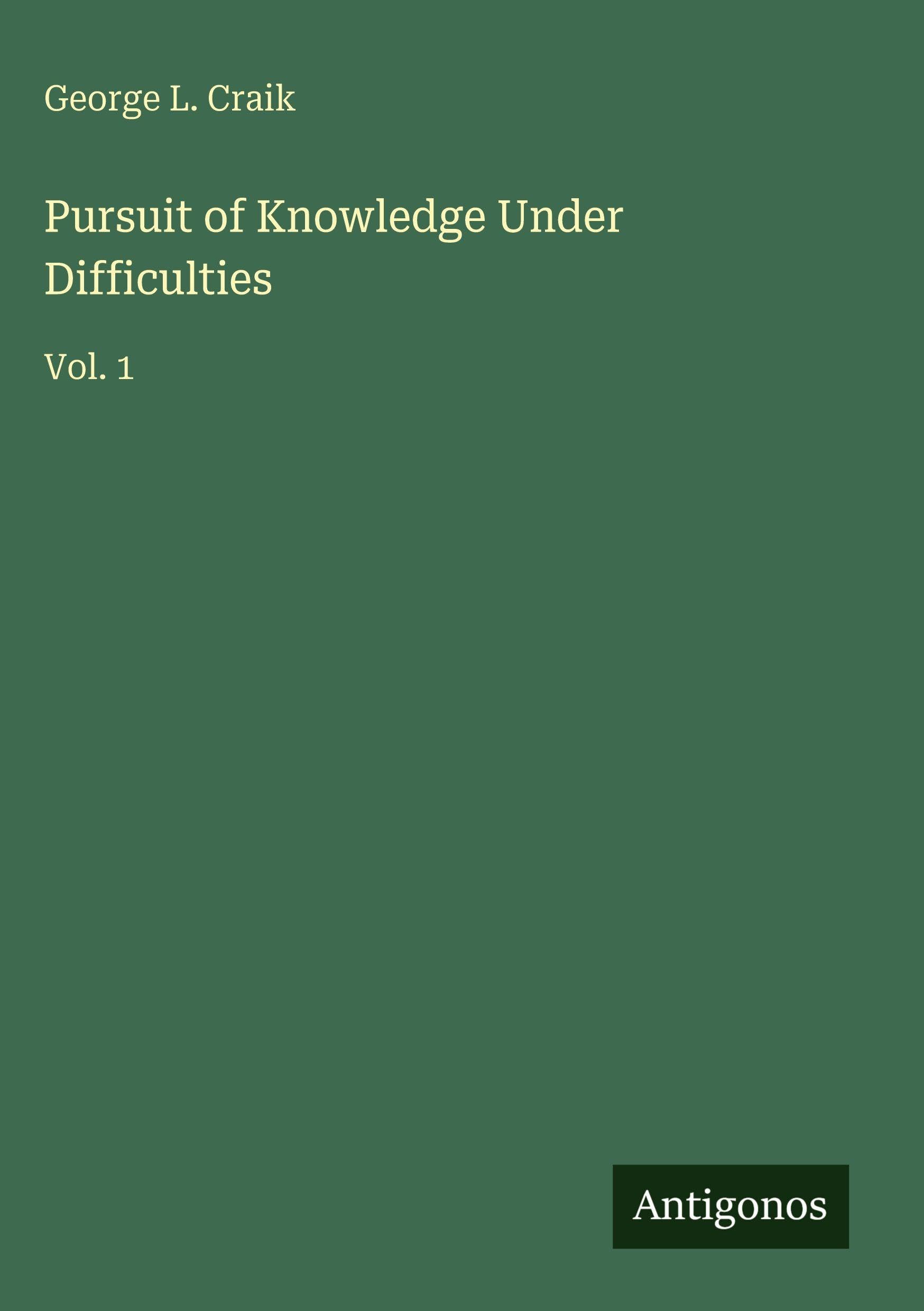 Pursuit of Knowledge Under Difficulties: Vol. 1
