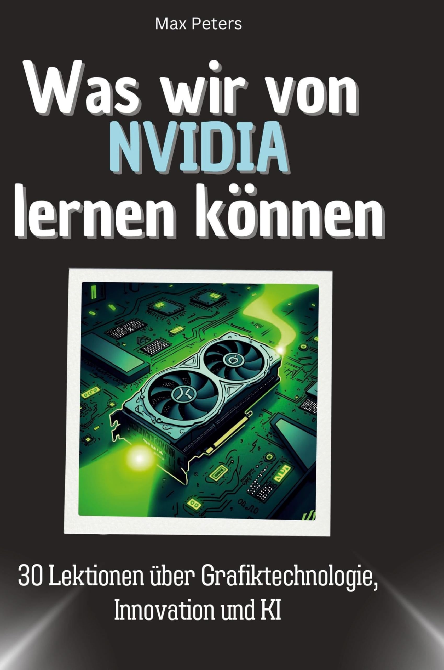 Was wir von NVIDIA lernen können: 30 Lektionen über Grafiktechnologie, Innovation und KI