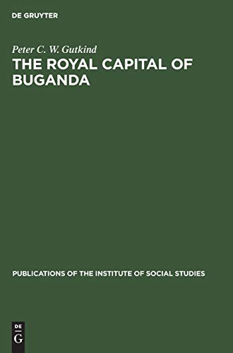 The Royal Capital of Buganda: A study of international conflict and external ambiguity (Publications of the Institute of Social Studies, 12)