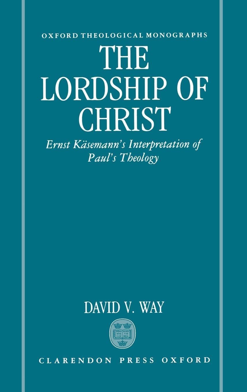 LORDSHIP OF CHRIST OTM C: Ernst Kasemann's Interpretation of Paul's Theology (Oxford Theological Monographs)