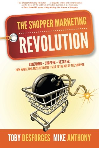 The Shopper Marketing Revolution: Consumer - Shopper - Retailer: How Marketing Must Reinvent Itself in the Age of the Shopper