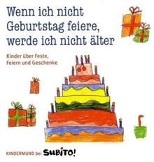 Wenn ich nicht Geburtstag feiere, werde ich nicht älter: Kinder über Feste, Feiern und Geschenke