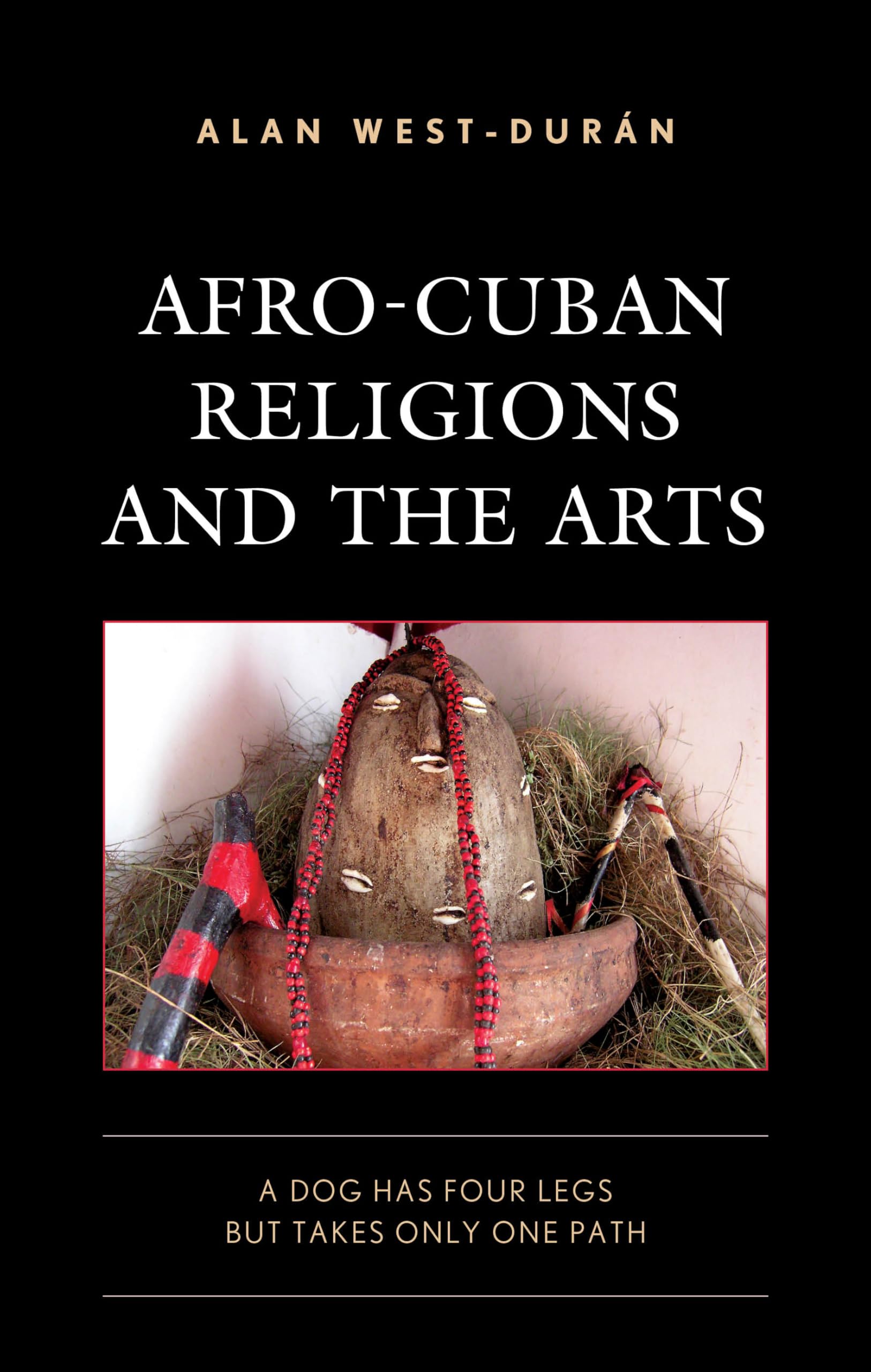 Afro-Cuban Religions and the Arts: A Dog Has Four Legs but Takes Only One Path (Bloomsbury Studies on Cuba)