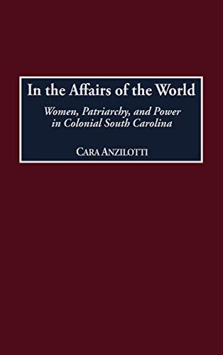 In the Affairs of the World: Women, Patriarchy, and Power in Colonial South Carolina (Contributions in American History)