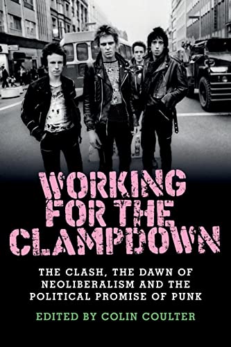 Colin Coulter Working For The Clampdown, The Clash, The Dawn Of Neoliberalism And The Political Promise Of Punk
