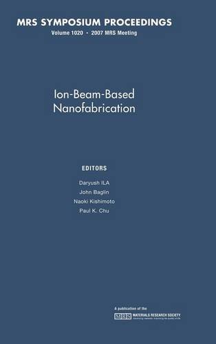 Ion-Beam-Based Nanofabrication: Volume 1020 (MRS Proceedings)