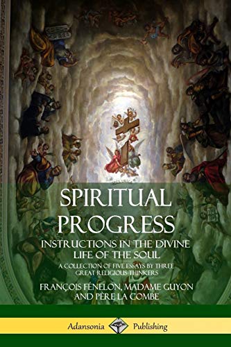 Spiritual Progress: Instructions in the Divine Life of the Soul, A Collection of Five Essays by Three Great Religious Thinkers
