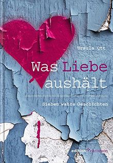 Was Liebe aushält: Sieben wahre Geschichten