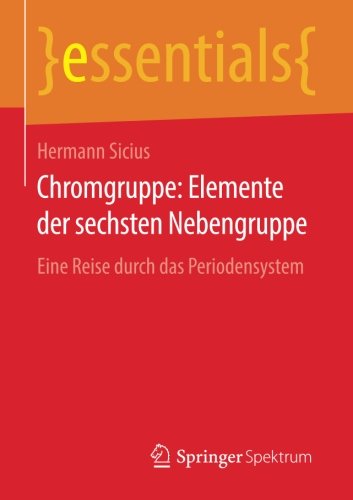 Chromgruppe: Elemente der sechsten Nebengruppe: Eine Reise durch das Periodensystem (essentials)