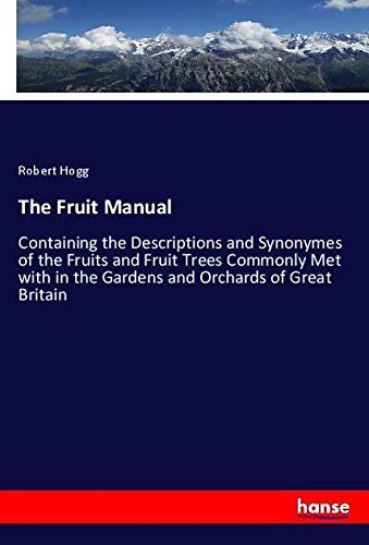 The Fruit Manual: Containing the Descriptions and Synonymes of the Fruits and Fruit Trees Commonly Met with in the Gardens and Orchards of Great Britain