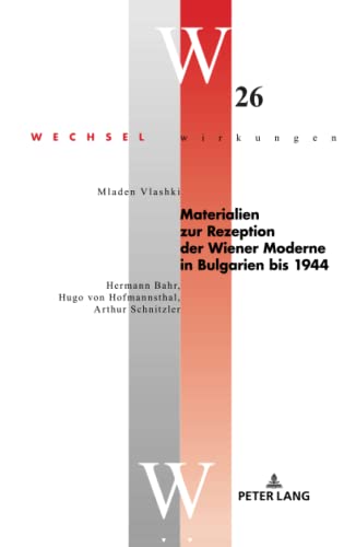 Materialien zur Rezeption der Wiener Moderne in Bulgarien bis 1944: Hermann Bahr, Hugo von Hofmannsthal, Arthur Schnitzler (Wechselwirkungen: ... im Internationalen Kontext, Band 26)