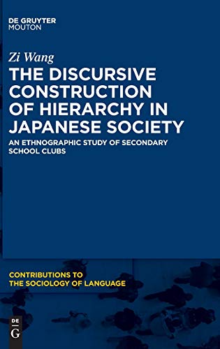 The Discursive Construction of Hierarchy in Japanese Society: An Ethnographic Study of Secondary School Clubs (Contributions to the Sociology of Language [CSL], 116)