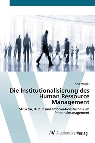 Die Institutionalisierung des Human Ressource Management: Struktur, Kultur und Informationstechnik im Personalmanagement