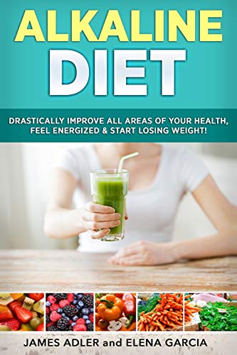 Alkaline Diet: Drastically Improve All Areas of Your Health, Feel Energized & Start Losing Weight! (Alkaline Diet, Alkaline Recipes, Band 1)