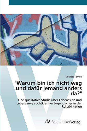 Warum bin ich nicht weg und dafür jemand anders da?: Eine qualitative Studie über Lebenssinn und Lebensziele suchtkranker Jugendlicher in der Rehabilitation