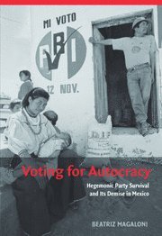 Voting for Autocracy: Hegemonic Party Survival and its Demise in Mexico (Cambridge Studies in Comparative Politics)