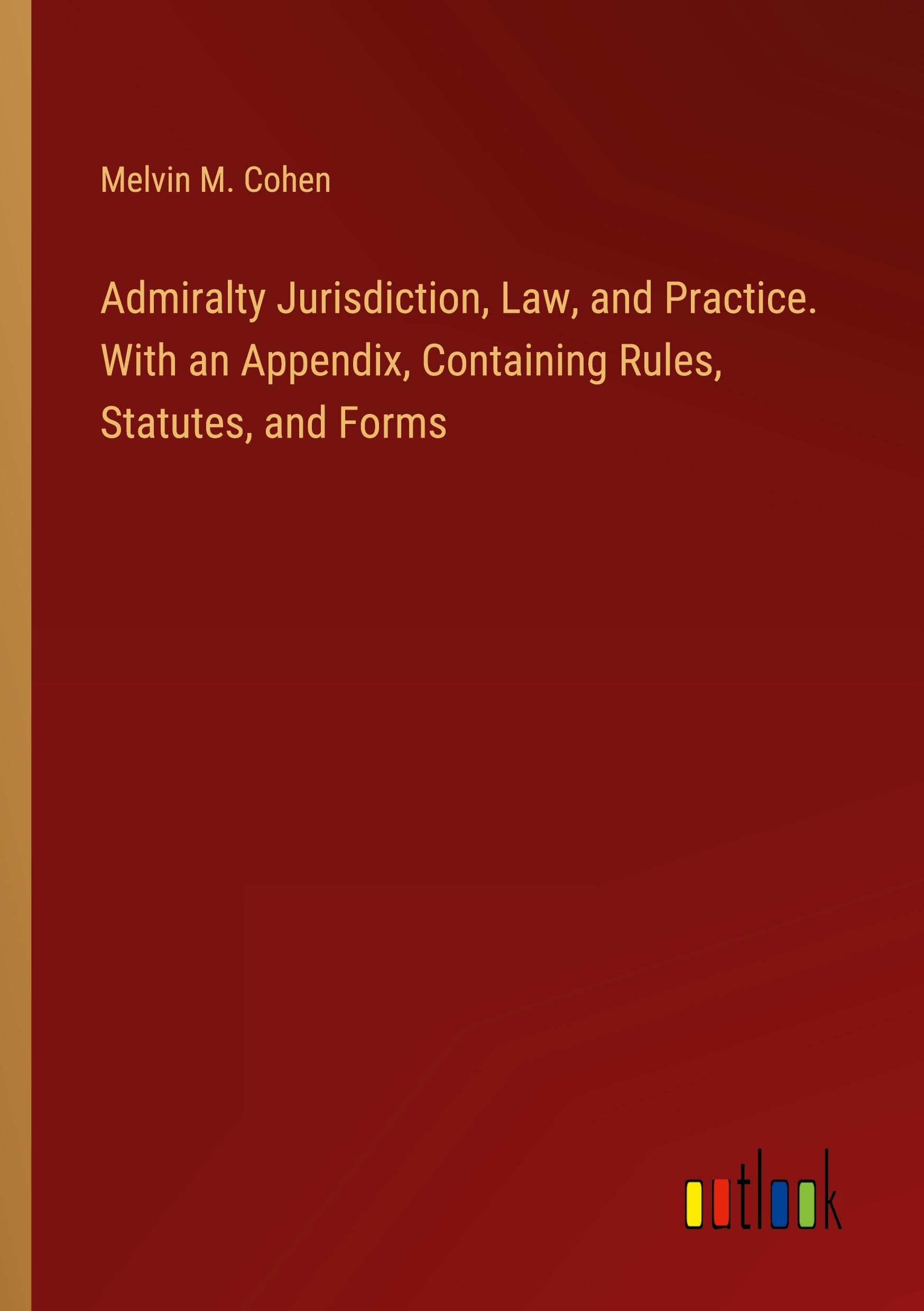 Admiralty Jurisdiction, Law, and Practice. With an Appendix, Containing Rules, Statutes, and Forms