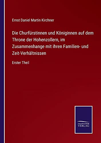 Die Churfürstinnen und Königinnen auf dem Throne der Hohenzollern, im Zusammenhange mit ihren Familien- und Zeit-Verhältnissen: Erster Theil