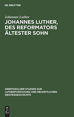 Johannes Luther, des Reformators ältester Sohn (Greifswalder Studien zur Lutherforschung und neuzeitlichen Geistesgeschichte, 1, Band 1)