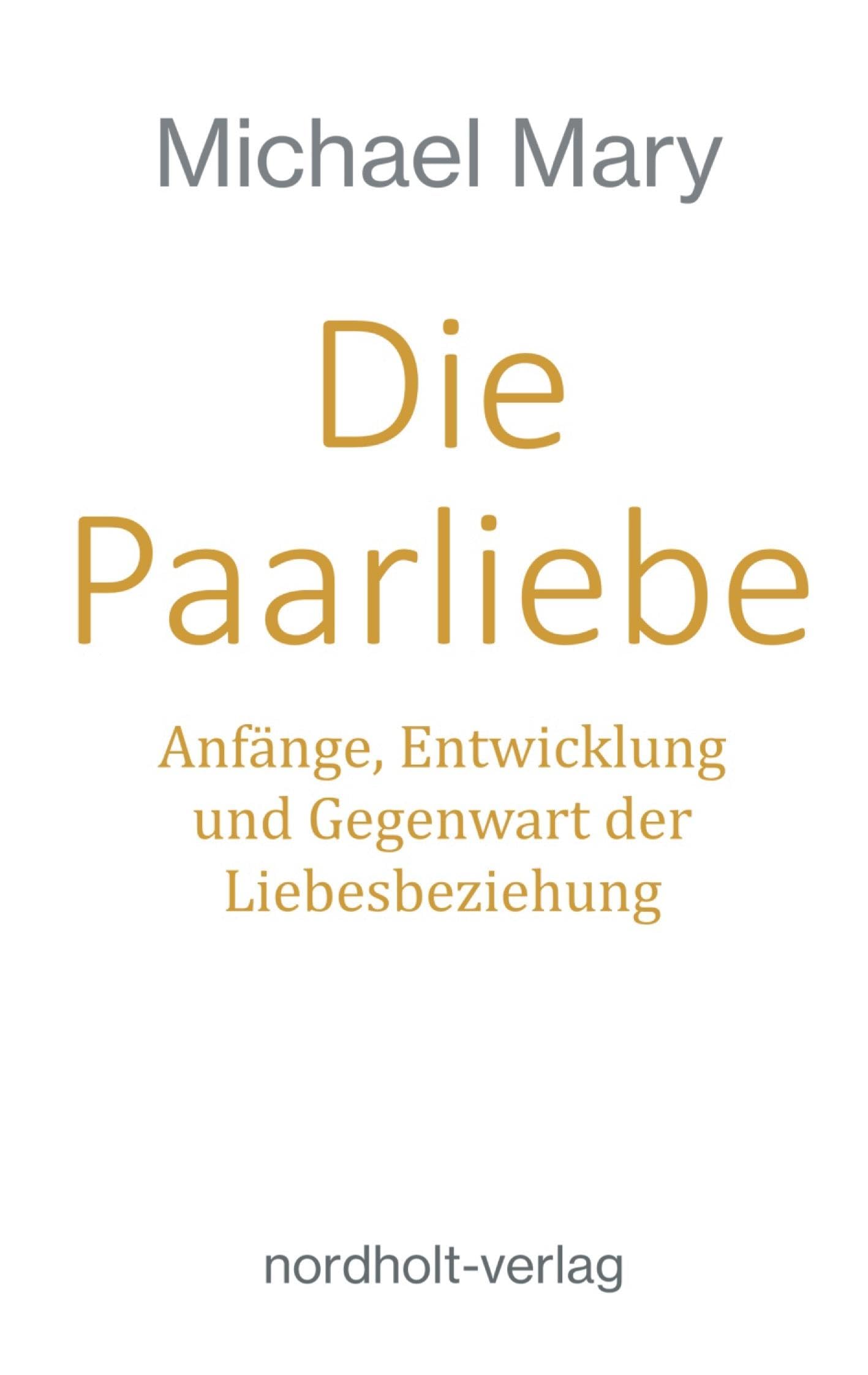 Die Paarliebe: Anfänge, Entwicklung und Gegenwart der Paarbeziehung: Anfänge, Entwicklung und Gegenwart der Liebesbeziehung (Paarberatung)