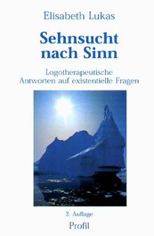 Sehnsucht nach Sinn: Logotherapeutische Antworten auf existenielle Fragen
