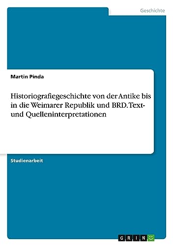 Historiografiegeschichte von der Antike bis in die Weimarer Republik und BRD. Text- und Quelleninterpretationen