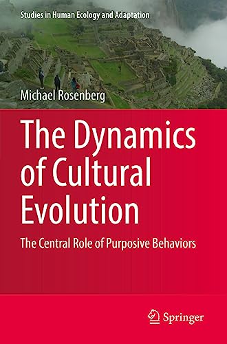 The Dynamics of Cultural Evolution: The Central Role of Purposive Behaviors (Studies in Human Ecology and Adaptation, 12, Band 12)