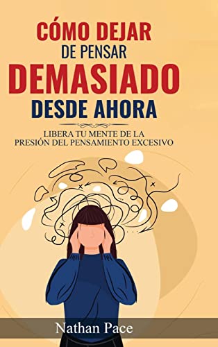 Cómo Dejar de Pensar Demasiado Desde Ahora: Guía de Técnicas Prácticas para Reducir los Pensamientos Negativos y la Ansiedad