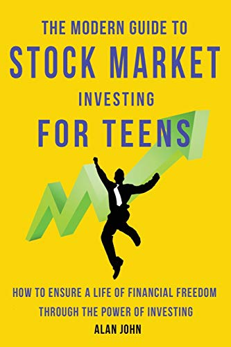 Alan John The Modern Guide To Stock Market Investing For Teens, How To Ensure A Life Of Financial Freedom Through The Power Of Investing.