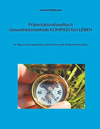 Präsentationshandbuch Gesundheitsmethode KOMPASS fürs LEBEN: Ihr Weg zu einem gesünderen, glücklicheren und erfolgreicheren Leben