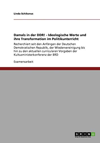 Damals in der DDR! - Ideologische Werte und ihre Transformation im Politikunterricht: Recherchiert seit den Anfängen der Deutschen Demokratischen ... Vorgaben der Kultusministerkonferenz der BRD