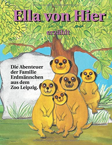 Ella von Hier erzählt: Die Abenteuer der Familie Erdmännchen aus dem Zoo Leipzig