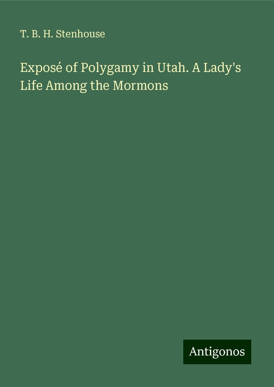 Exposé of Polygamy in Utah. A Lady's Life Among the Mormons