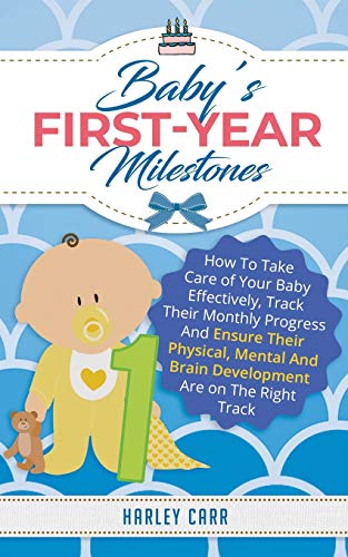 Baby's First-Year Milestones: How to Take Care of Your Baby Effectively, Track Their Monthly Progress and Ensure Their Physical, Mental and Brain Development Are on the Right Track