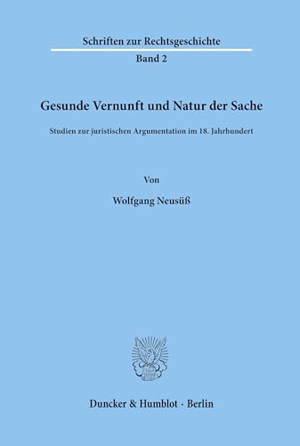 Gesunde Vernunft und Natur der Sache.: Studien zur juristischen Argumentation im 18. Jahrhundert. (Schriften zur Rechtsgeschichte, Band 2)