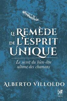 Le remède de l'esprit unique : le secret du bien-être ultime des chamans