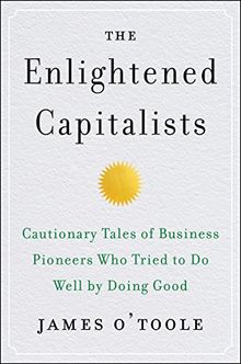 The Enlightened Capitalists: Cautionary Tales of Business Pioneers Who Tried to Do Well by Doing Good