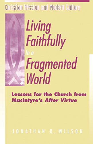 Living Faithfully in a Fragmented World: Lessons for the Church from MacIntyre's After Virtue (Christian Mission & Modern Culture)
