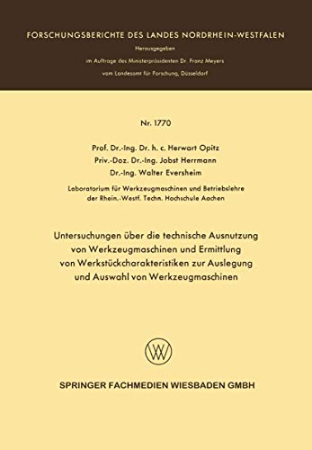 Untersuchungen über die Technische Ausnutzung von Werkzeugmaschinen und Ermittlung von Werkstückcharakteristiken zur Auslegung und Auswahl von ... Landes Nordrhein-Westfalen, 1770, Band 1770)