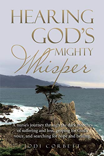 Hearing God's Mighty Whisper: A Nurse's Journey Through the Dark Trenches of Suffering and Loss, Groping for God's Voice, and Searching for Hope and Healing.
