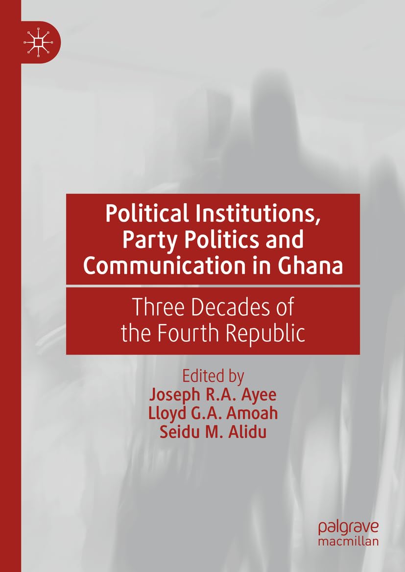Political Institutions, Party Politics and Communication in Ghana: Three Decades of the Fourth Republic