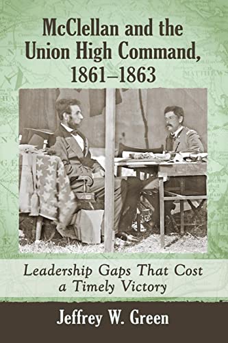 McClellan and the Union High Command, 1861-1863: Leadership Gaps That Cost a Timely Victory