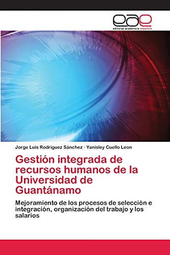 Gestión integrada de recursos humanos de la Universidad de Guantánamo: Mejoramiento de los procesos de selección e integración, organización del trabajo y los salarios