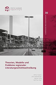 Theorien, Modelle und Probleme regionaler Literaturgeschichtsschreibung (Schriften des Fritz-Hüser-Instituts für Literatur und Kultur der Arbeiterwelt)